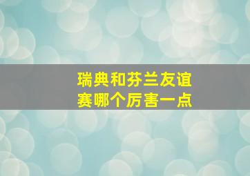 瑞典和芬兰友谊赛哪个厉害一点