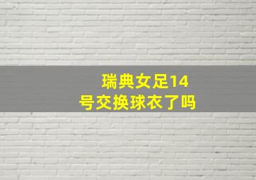 瑞典女足14号交换球衣了吗