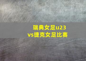 瑞典女足u23vs捷克女足比赛