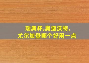 瑞典杯,奥迪沃特,尤尔加登哪个好用一点