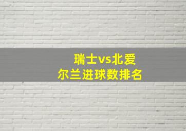 瑞士vs北爱尔兰进球数排名