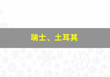 瑞士、土耳其