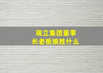 瑞立集团董事长老板娘姓什么