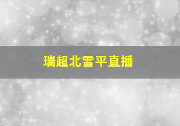 瑞超北雪平直播