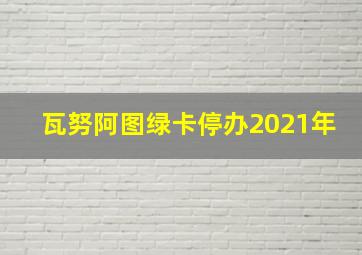 瓦努阿图绿卡停办2021年