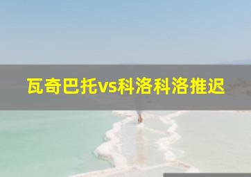 瓦奇巴托vs科洛科洛推迟