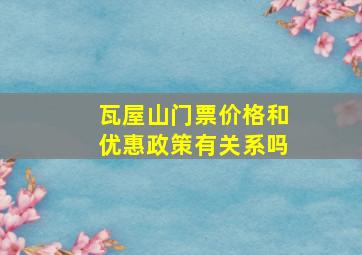 瓦屋山门票价格和优惠政策有关系吗