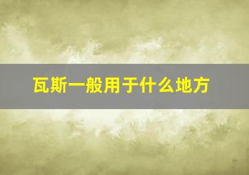 瓦斯一般用于什么地方