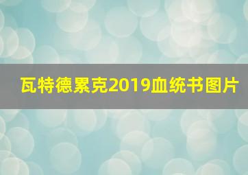 瓦特德累克2019血统书图片