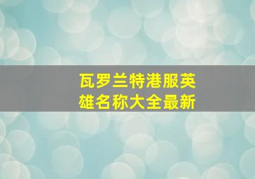 瓦罗兰特港服英雄名称大全最新