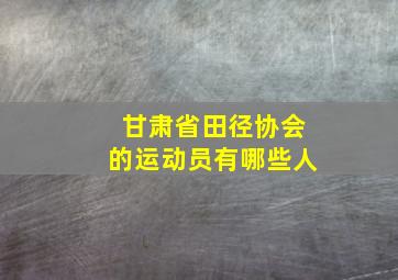 甘肃省田径协会的运动员有哪些人