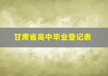 甘肃省高中毕业登记表