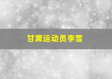 甘肃运动员李雪