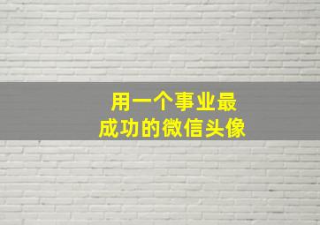 用一个事业最成功的微信头像