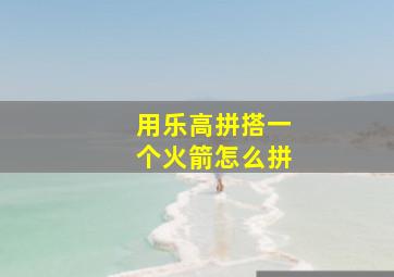 用乐高拼搭一个火箭怎么拼