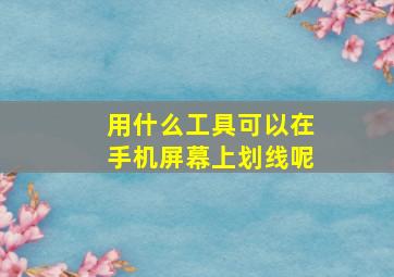 用什么工具可以在手机屏幕上划线呢