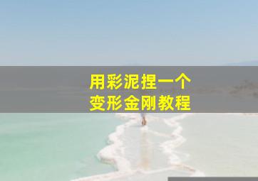 用彩泥捏一个变形金刚教程