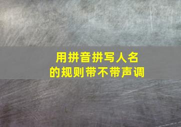 用拼音拼写人名的规则带不带声调