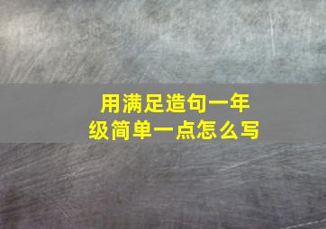 用满足造句一年级简单一点怎么写