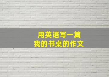 用英语写一篇我的书桌的作文