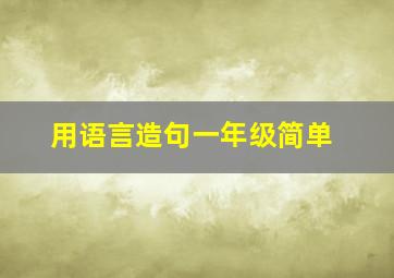 用语言造句一年级简单