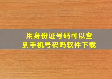 用身份证号码可以查到手机号码吗软件下载