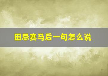 田忌赛马后一句怎么说