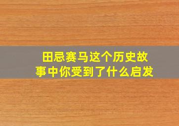 田忌赛马这个历史故事中你受到了什么启发