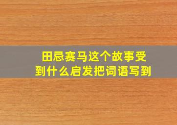 田忌赛马这个故事受到什么启发把词语写到