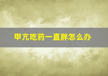 甲亢吃药一直胖怎么办