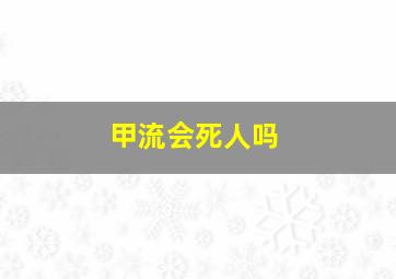 甲流会死人吗