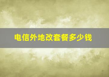 电信外地改套餐多少钱