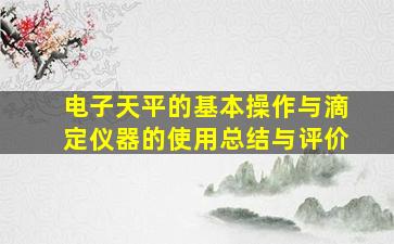 电子天平的基本操作与滴定仪器的使用总结与评价