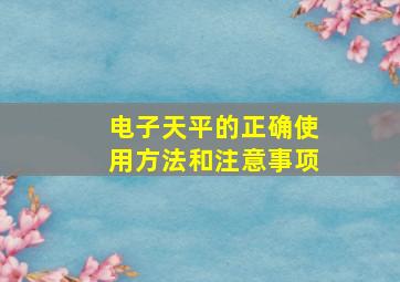 电子天平的正确使用方法和注意事项