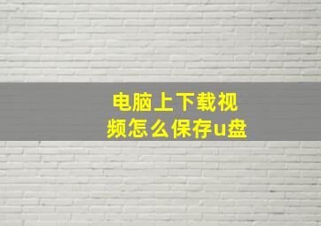 电脑上下载视频怎么保存u盘