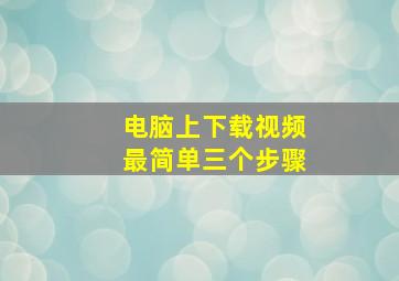 电脑上下载视频最简单三个步骤