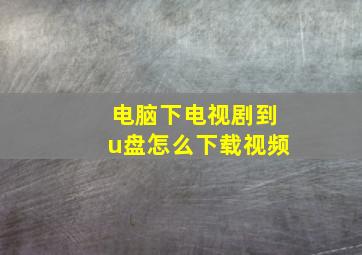 电脑下电视剧到u盘怎么下载视频