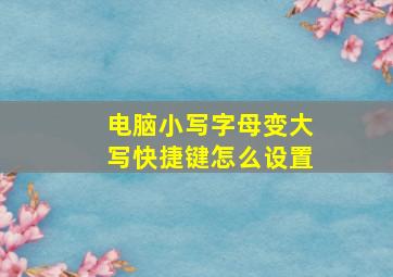 电脑小写字母变大写快捷键怎么设置