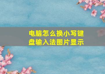 电脑怎么换小写键盘输入法图片显示