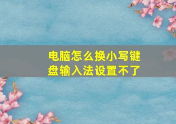 电脑怎么换小写键盘输入法设置不了