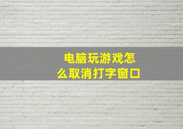 电脑玩游戏怎么取消打字窗口