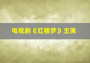 电视剧《红楼梦》主演