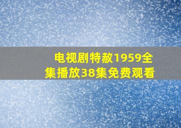 电视剧特赦1959全集播放38集免费观看