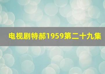 电视剧特郝1959第二十九集