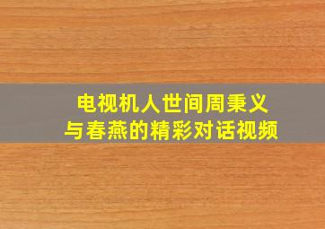 电视机人世间周秉义与春燕的精彩对话视频