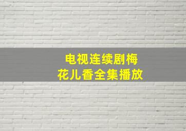 电视连续剧梅花儿香全集播放