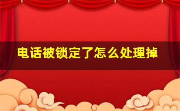 电话被锁定了怎么处理掉