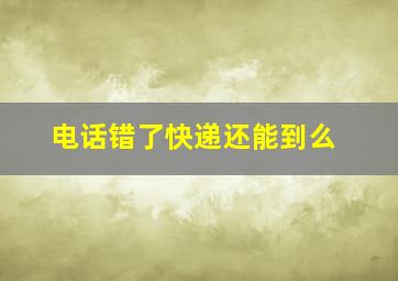 电话错了快递还能到么