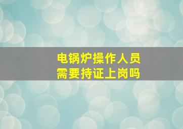 电锅炉操作人员需要持证上岗吗