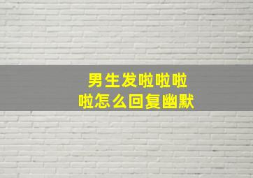 男生发啦啦啦啦怎么回复幽默